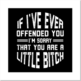 If I've Ever Offended You I'm Sorry that You're a Little Bitch Posters and Art